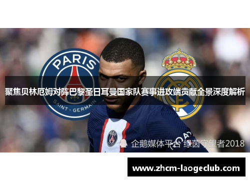聚焦贝林厄姆对阵巴黎圣日耳曼国家队赛事进攻端贡献全景深度解析