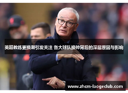 英超教练更换潮引发关注 各大球队换帅背后的深层原因与影响