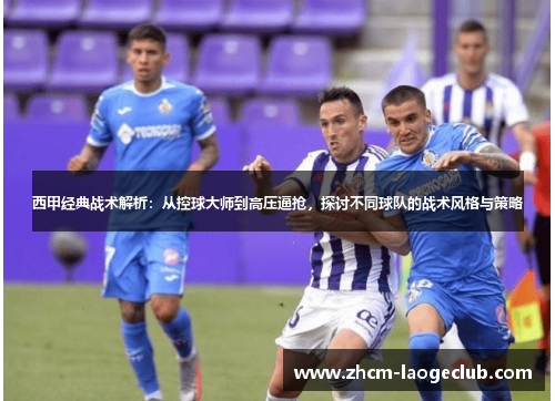 西甲经典战术解析：从控球大师到高压逼抢，探讨不同球队的战术风格与策略