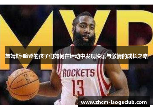 詹姆斯·哈登的孩子们如何在运动中发现快乐与激情的成长之路