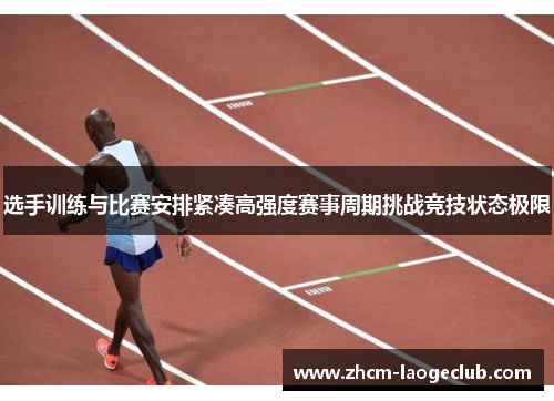 选手训练与比赛安排紧凑高强度赛事周期挑战竞技状态极限 选手训练与比赛安排紧凑高强度赛事周期挑战竞技状态极限