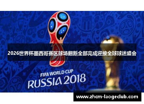 2026世界杯墨西哥赛区球场翻新全部完成迎接全球球迷盛会 2026世界杯墨西哥赛区球场翻新全部完成迎接全球球迷盛会