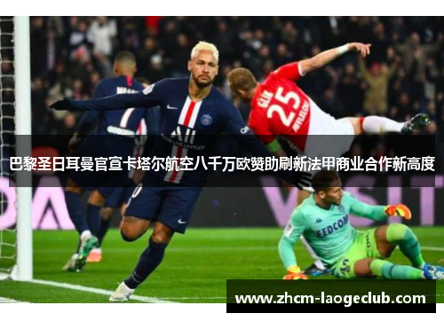 巴黎圣日耳曼官宣卡塔尔航空八千万欧赞助刷新法甲商业合作新高度