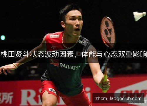 桃田贤斗状态波动因素，体能与心态双重影响