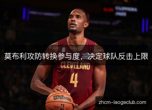 莫布利攻防转换参与度,决定球队反击上限 莫布利攻防转换参与度,决定球队反击上限